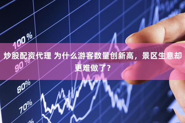 炒股配资代理 为什么游客数量创新高，景区生意却更难做了？
