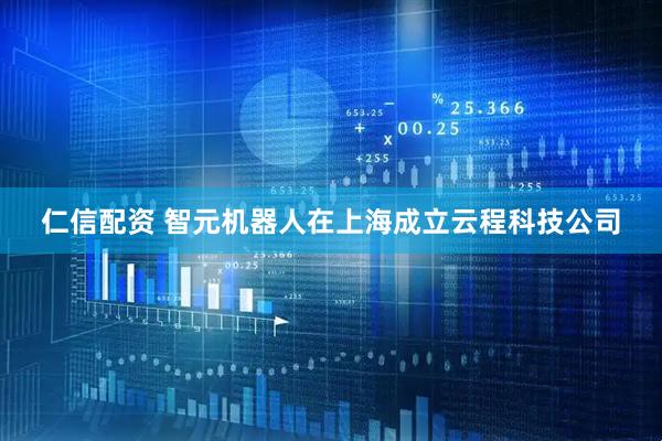 仁信配资 智元机器人在上海成立云程科技公司