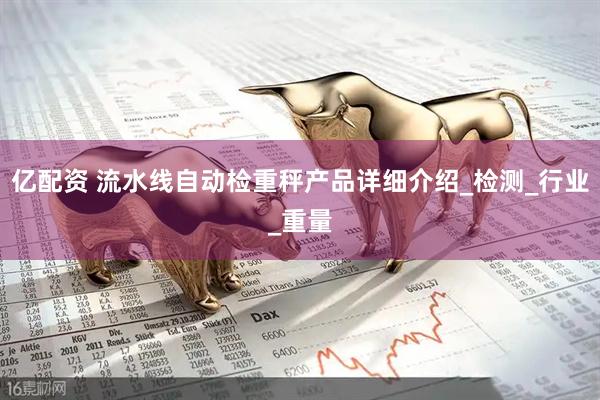 亿配资 流水线自动检重秤产品详细介绍_检测_行业_重量