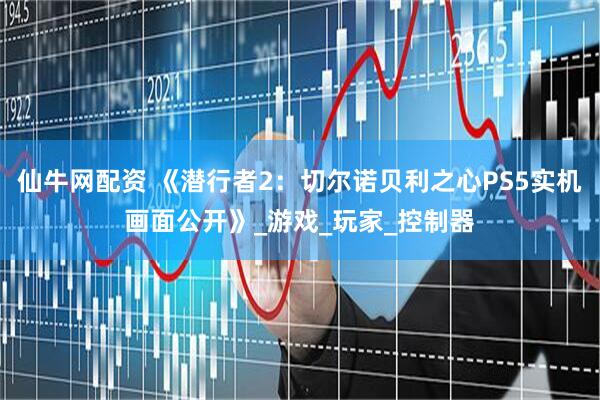 仙牛网配资 《潜行者2：切尔诺贝利之心PS5实机画面公开》_游戏_玩家_控制器