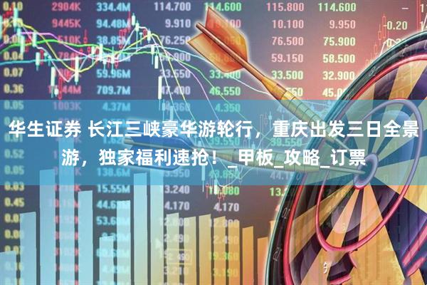 华生证券 长江三峡豪华游轮行，重庆出发三日全景游，独家福利速抢！_甲板_攻略_订票