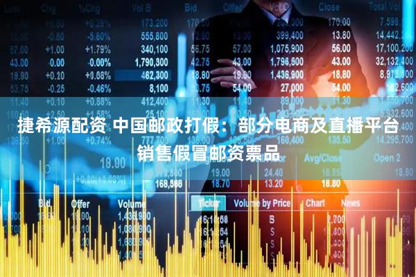 捷希源配资 中国邮政打假：部分电商及直播平台销售假冒邮资票品