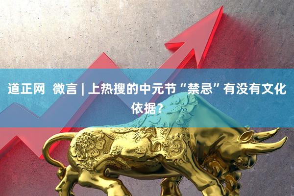 道正网  微言 | 上热搜的中元节“禁忌”有没有文化依据？