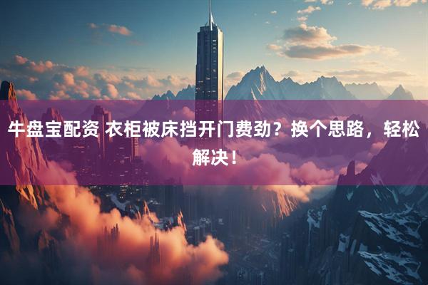 牛盘宝配资 衣柜被床挡开门费劲？换个思路，轻松解决！