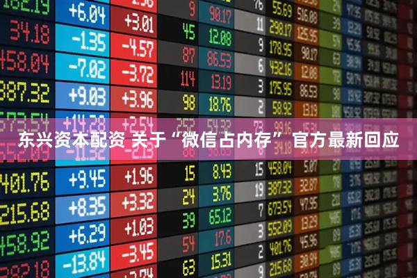 东兴资本配资 关于“微信占内存” 官方最新回应