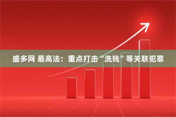 盛多网 最高法：重点打击“洗钱”等关联犯罪